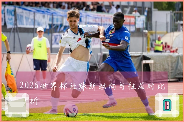 2026世界杯让球新动向与往届对比分析