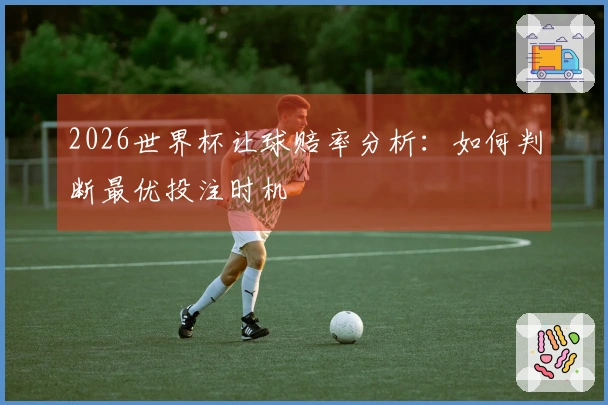2026世界杯让球赔率分析：如何判断最优投注时机