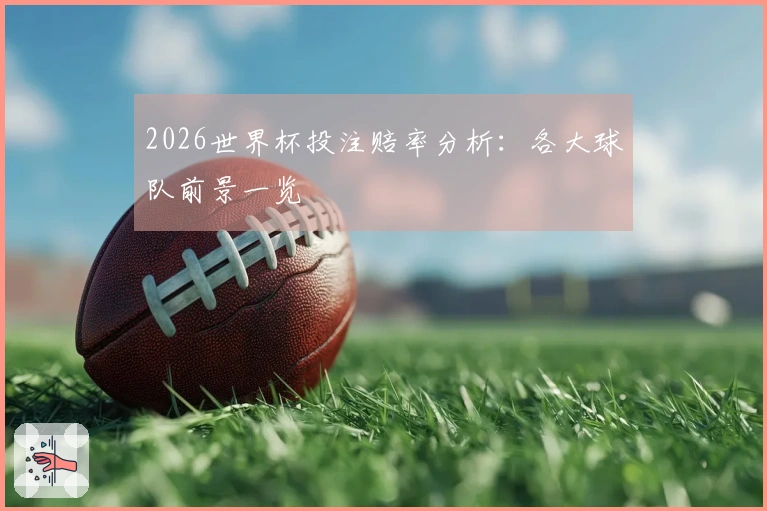 2026世界杯投注赔率分析：各大球队前景一览