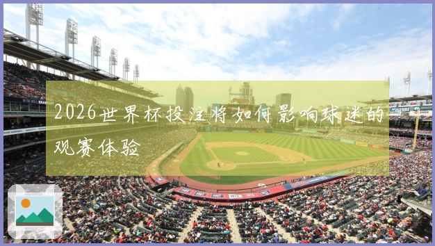 2026世界杯投注将如何影响球迷的观赛体验