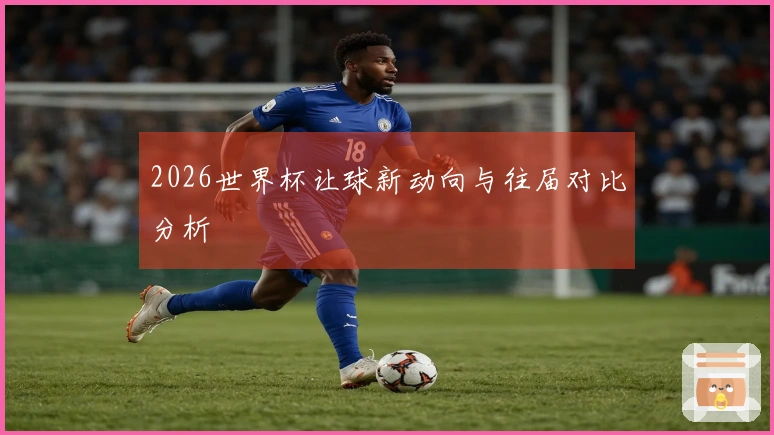 2026世界杯让球新动向与往届对比分析