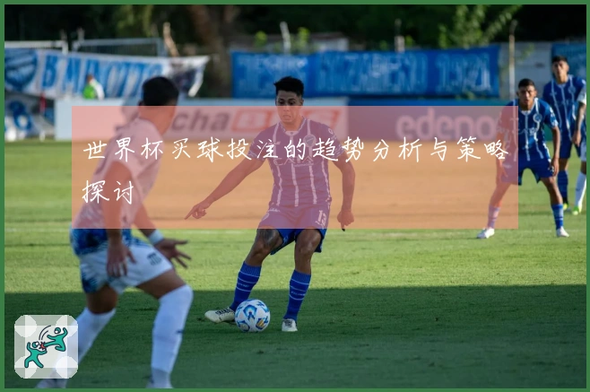 世界杯买球投注的趋势分析与策略探讨