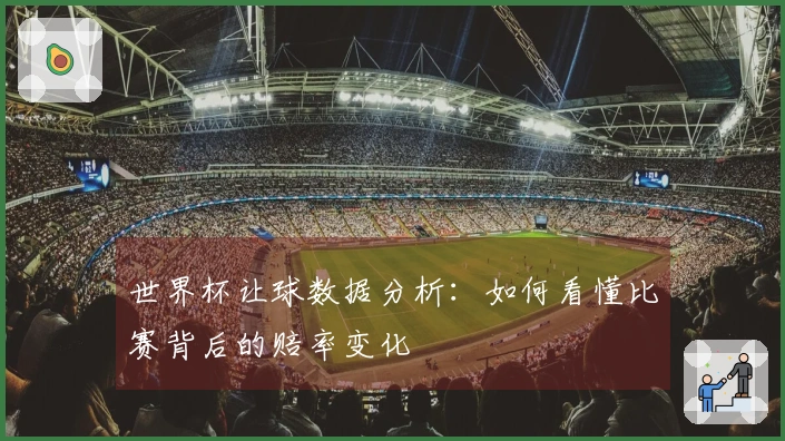 世界杯让球数据分析：如何看懂比赛背后的赔率变化