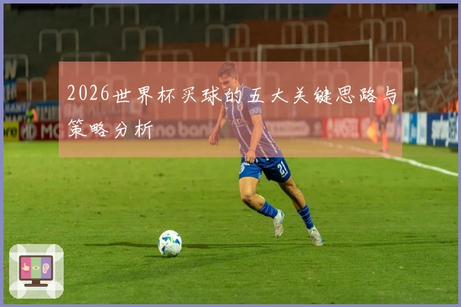 2026世界杯买球的五大关键思路与策略分析