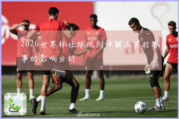2026世界杯让球规则详解及其对赛事的影响分析