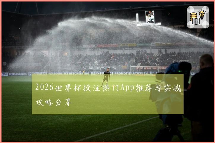 2026世界杯投注热门App推荐与实战攻略分享