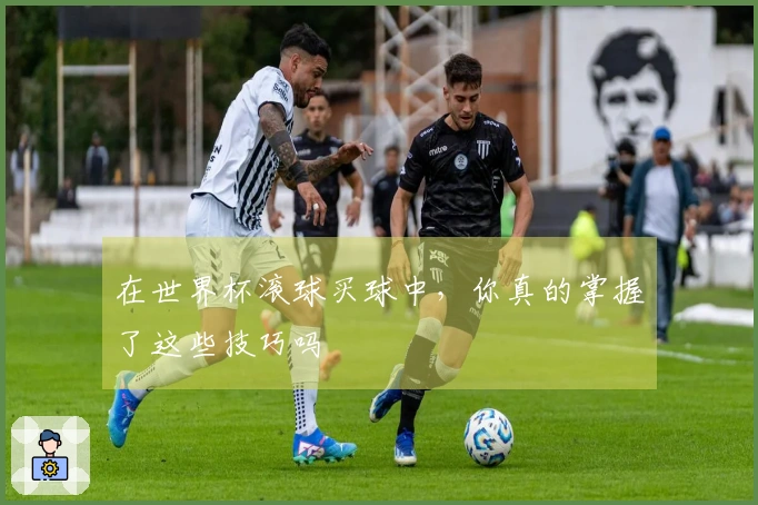 在世界杯滚球买球中，你真的掌握了这些技巧吗
