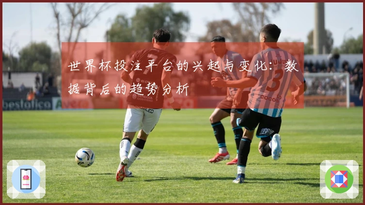 世界杯投注平台的兴起与变化：数据背后的趋势分析