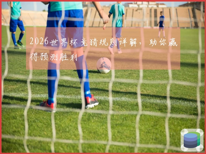2026世界杯竞猜规则详解，助你赢得预测胜利