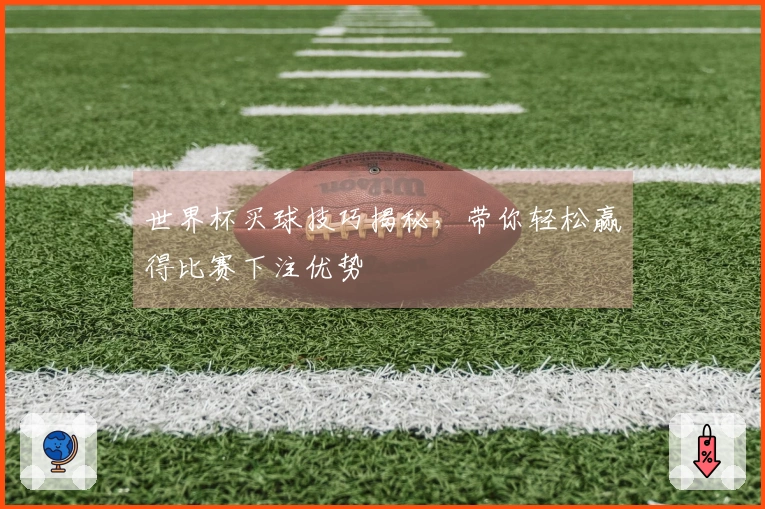 世界杯买球技巧揭秘，带你轻松赢得比赛下注优势