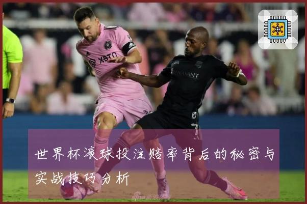 世界杯滚球投注赔率背后的秘密与实战技巧分析