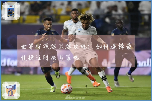 世界杯滚球买球攻略：如何选择最佳投注时机与策略
