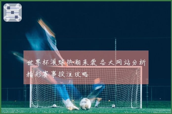 世界杯滚球热潮来袭 各大网站分析精彩赛事投注攻略
