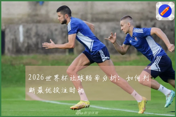 2026世界杯让球赔率分析：如何判断最优投注时机