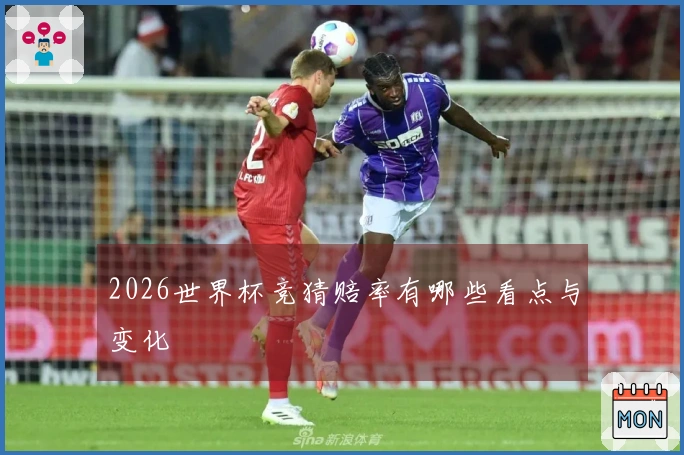 2026世界杯竞猜赔率有哪些看点与变化
