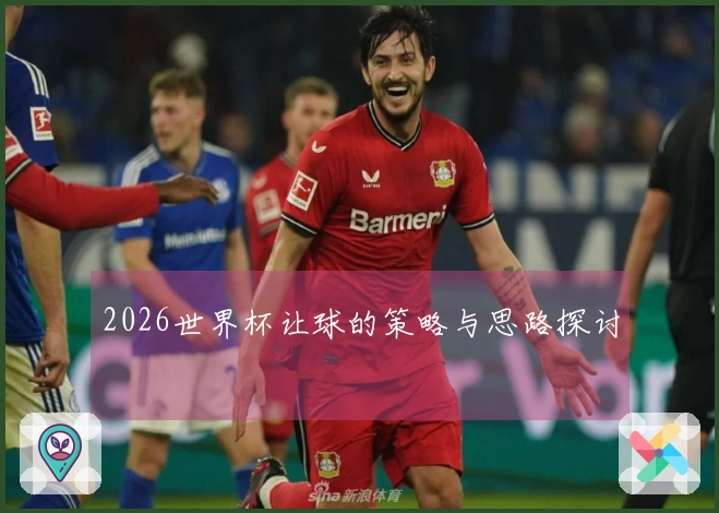 2026世界杯让球的策略与思路探讨