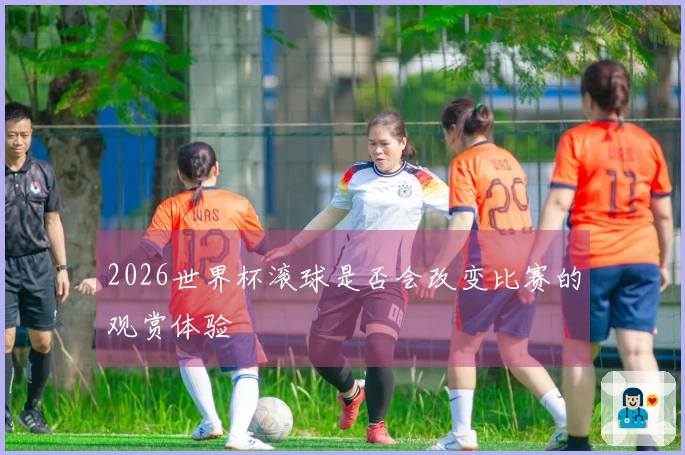 2026世界杯滚球是否会改变比赛的观赏体验