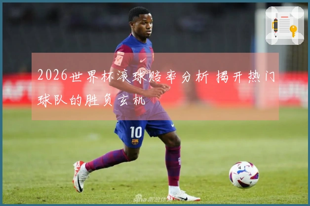 2026世界杯滚球赔率分析 揭开热门球队的胜负玄机