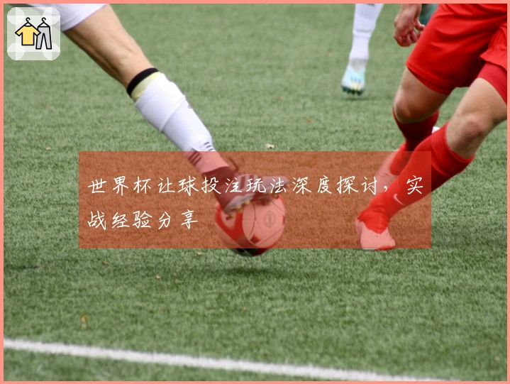 世界杯让球投注玩法深度探讨，实战经验分享