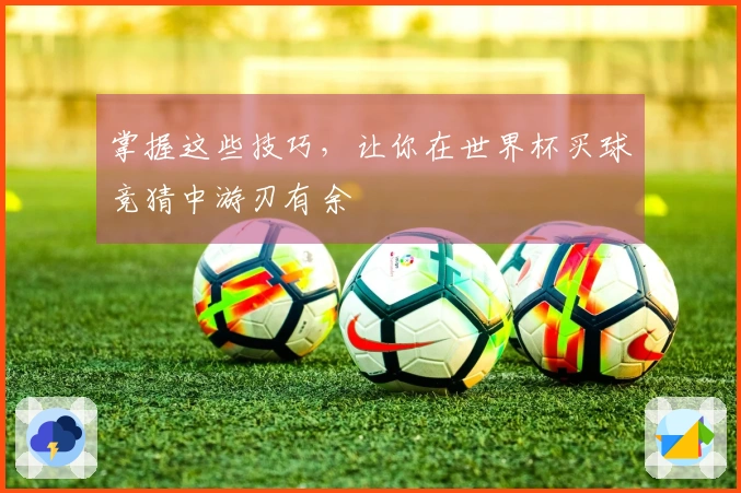 掌握这些技巧，让你在世界杯买球竞猜中游刃有余