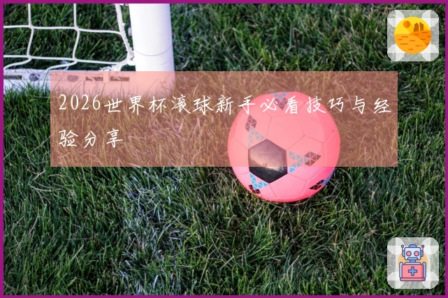 2026世界杯滚球新手必看技巧与经验分享