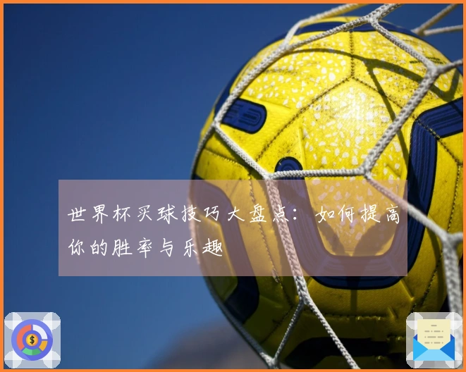 世界杯买球技巧大盘点：如何提高你的胜率与乐趣