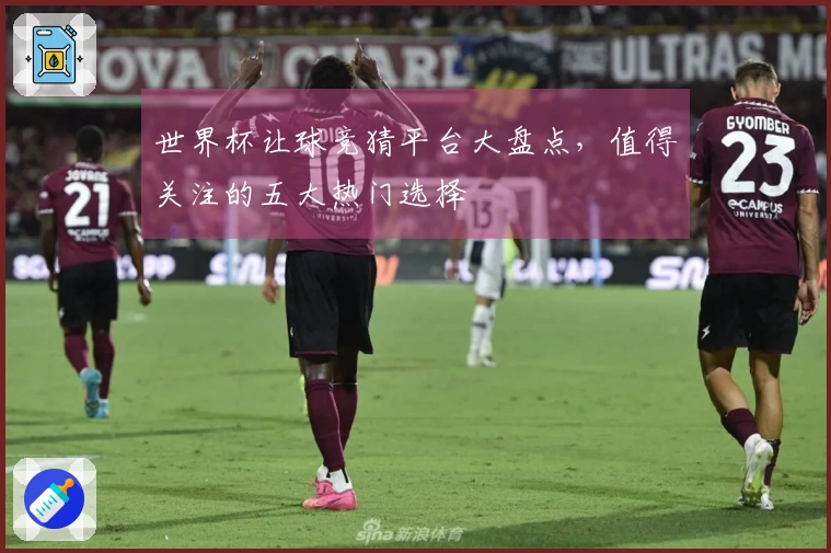 世界杯让球竞猜平台大盘点，值得关注的五大热门选择