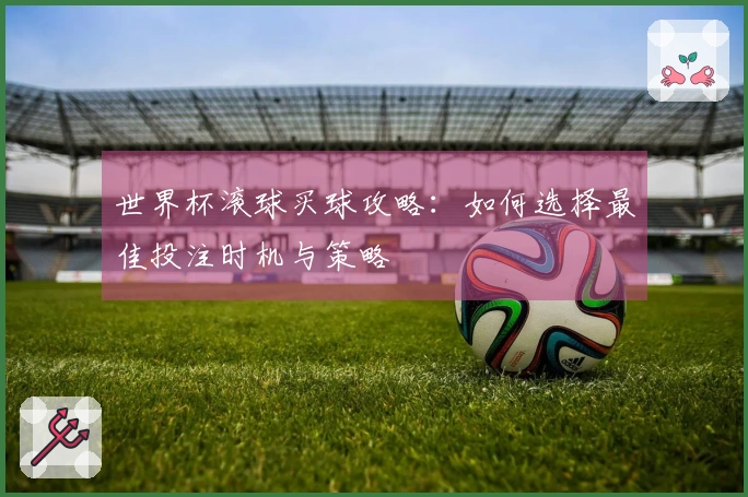 世界杯滚球买球攻略：如何选择最佳投注时机与策略