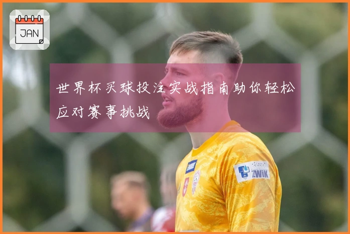 世界杯买球投注实战指南助你轻松应对赛事挑战