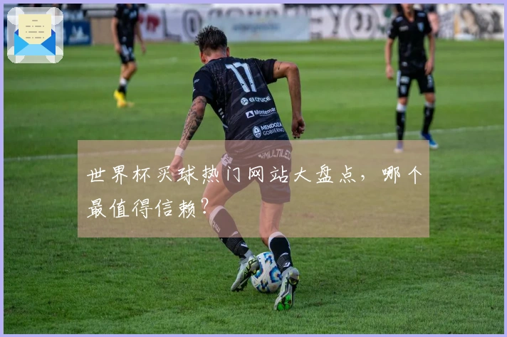 世界杯买球热门网站大盘点，哪个最值得信赖？