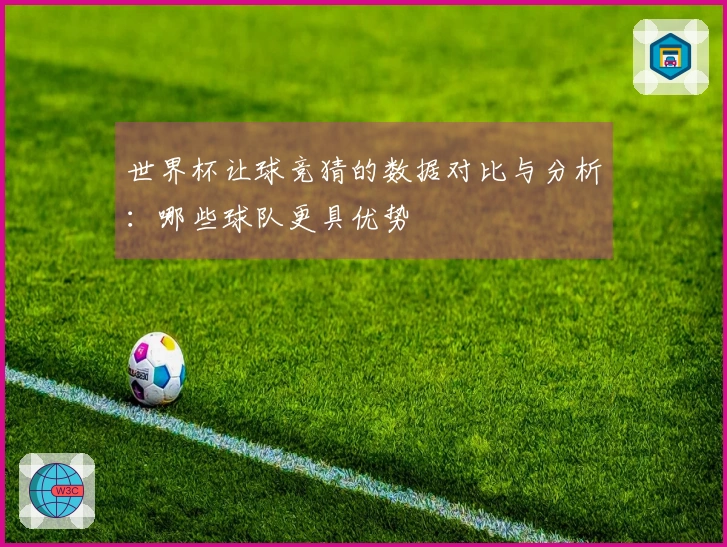 世界杯让球竞猜的数据对比与分析：哪些球队更具优势