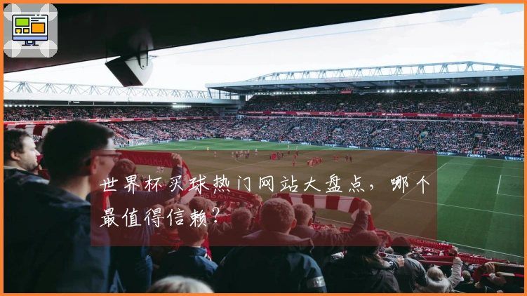 世界杯买球热门网站大盘点，哪个最值得信赖？
