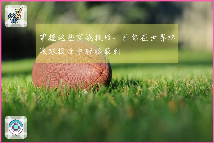 掌握这些实战技巧，让你在世界杯滚球投注中轻松获利