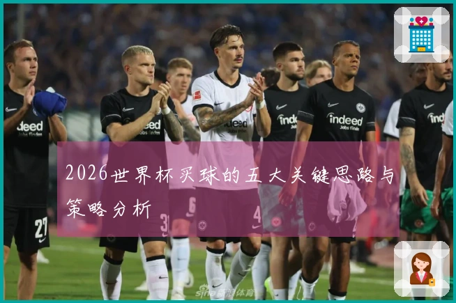 2026世界杯买球的五大关键思路与策略分析