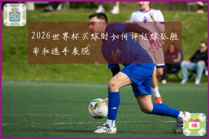 2026世界杯买球时如何评估球队胜率和选手表现