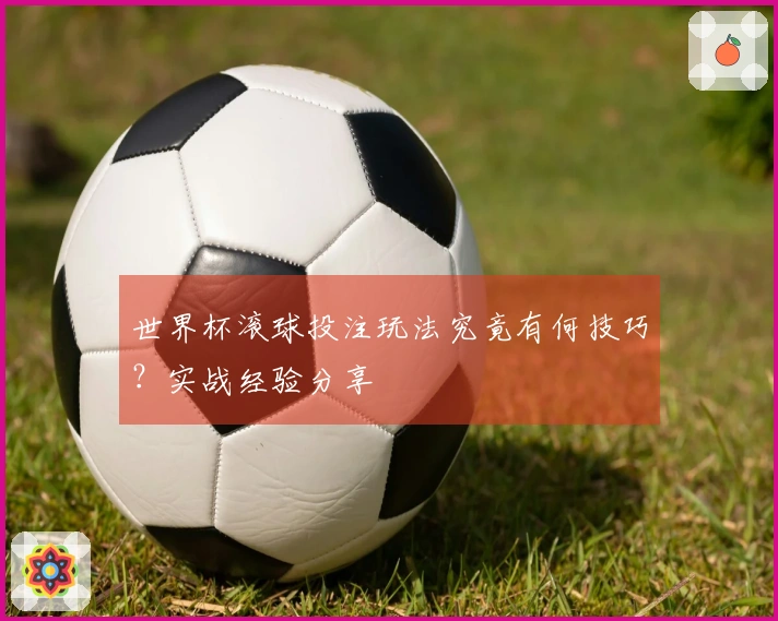 世界杯滚球投注玩法究竟有何技巧？实战经验分享
