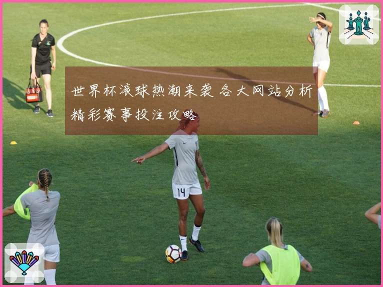 世界杯滚球热潮来袭 各大网站分析精彩赛事投注攻略