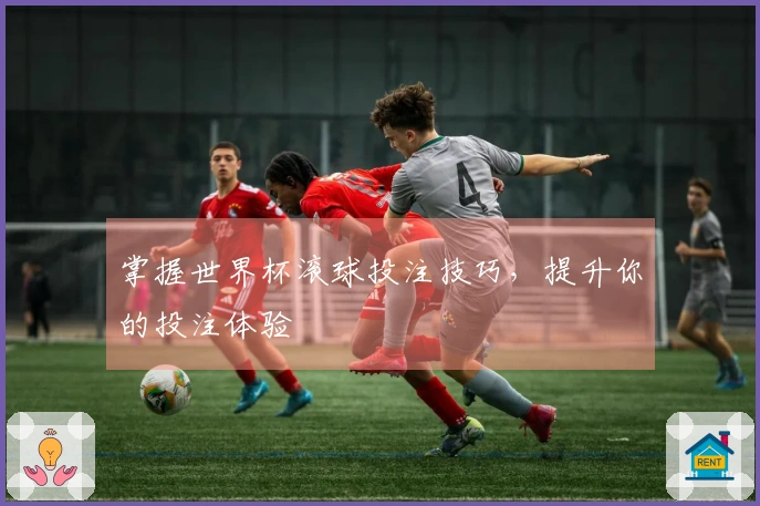 掌握世界杯滚球投注技巧，提升你的投注体验