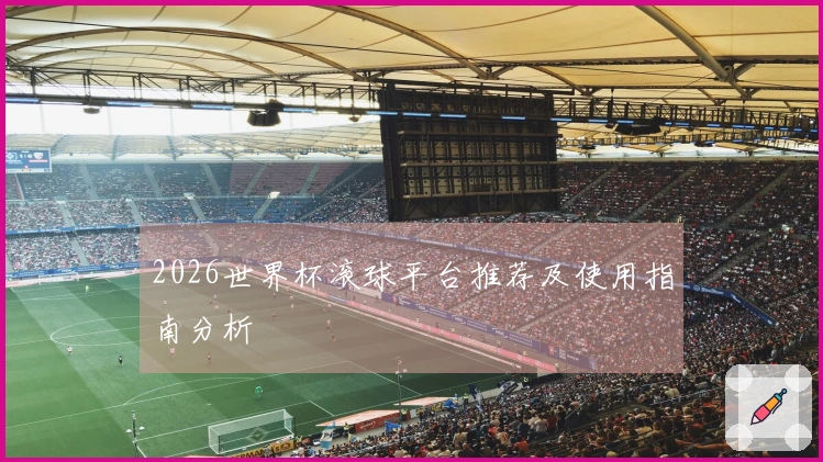 2026世界杯滚球平台推荐及使用指南分析